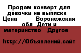 Продам конверт для девочки на выпискк › Цена ­ 500 - Воронежская обл. Дети и материнство » Другое   